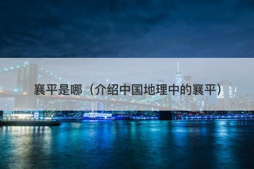 襄平是哪（介绍中国地理中的襄平）