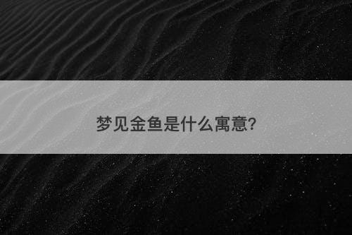 梦见金鱼是什么寓意？