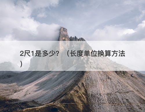 2尺1是多少？（长度单位换算方法）