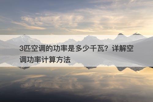 3匹空调的功率是多少千瓦？详解空调功率计算方法
