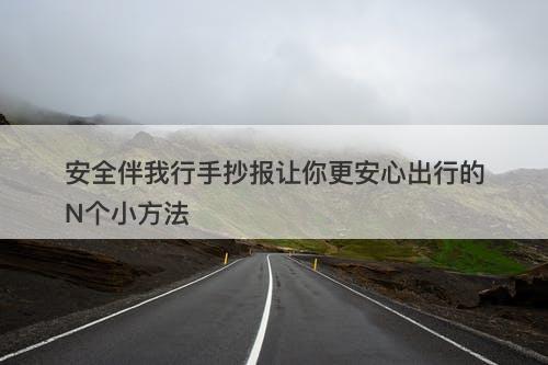 安全伴我行手抄报让你更安心出行的N个小方法