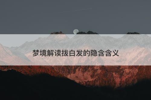 梦境解读拔白发的隐含含义