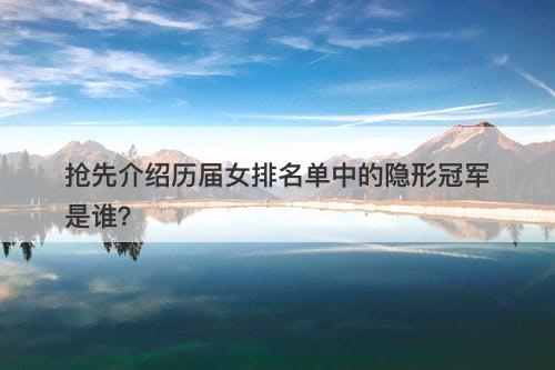 抢先介绍历届女排名单中的隐形冠军是谁？