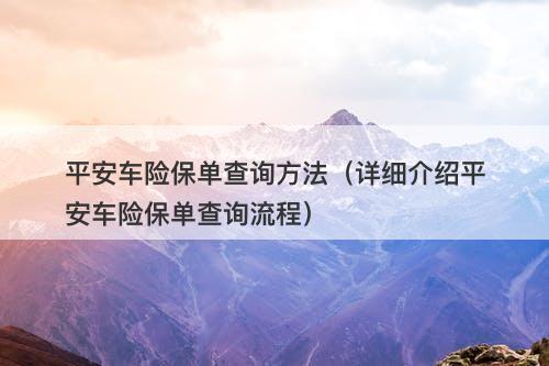 平安车险保单查询方法（详细介绍平安车险保单查询流程）
