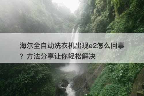 海尔全自动洗衣机出现e2怎么回事？方法分享让你轻松解决
