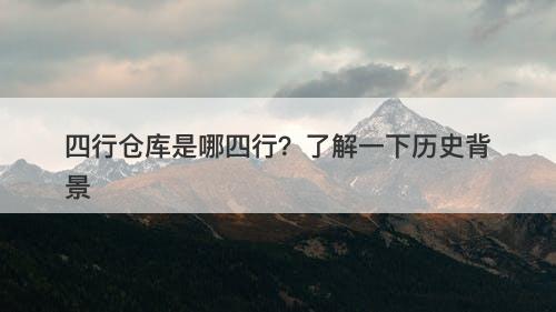 四行仓库是哪四行？了解一下历史背景