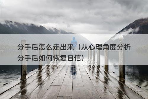 分手后怎么走出来（从心理角度分析分手后如何恢复自信）