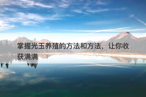 掌握光玉养殖的方法和方法，让你收获满满