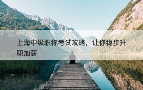 上海中级职称考试攻略，让你稳步升职加薪