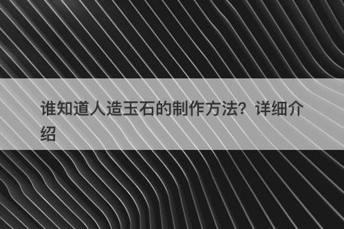谁知道人造玉石的制作方法？详细介绍