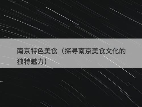 南京特色美食（探寻南京美食文化的独特魅力）