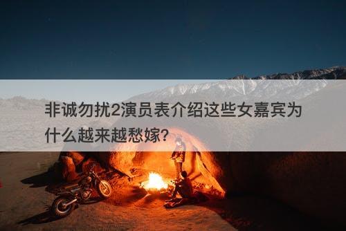 非诚勿扰2演员表介绍这些女嘉宾为什么越来越愁嫁？