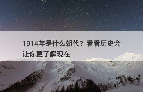 1914年是什么朝代？看看历史会让你更了解现在