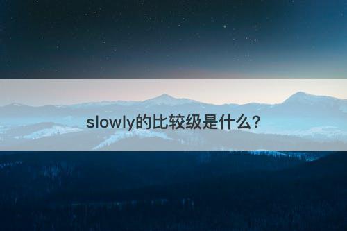 slowly的比较级是什么？