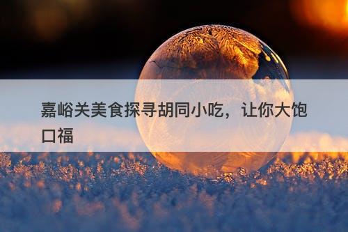 嘉峪关美食探寻胡同小吃，让你大饱口福