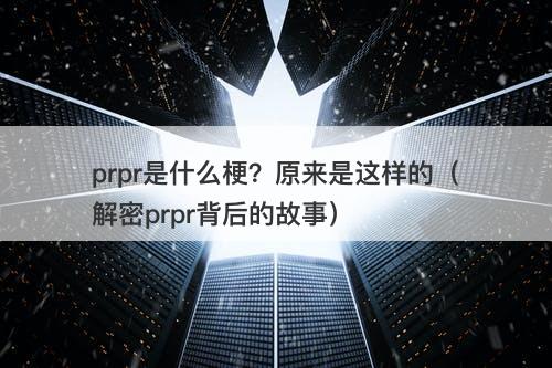 prpr是什么梗？原来是这样的（解密prpr背后的故事）