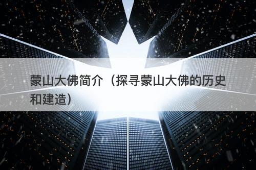 蒙山大佛简介（探寻蒙山大佛的历史和建造）