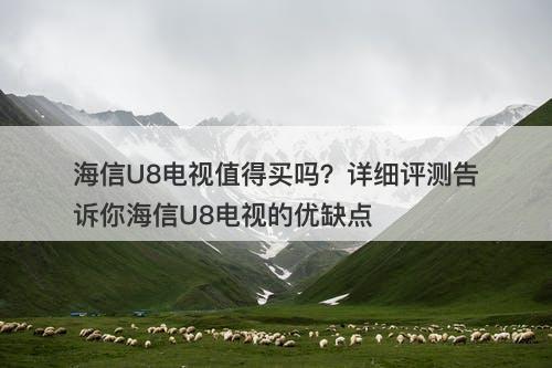 海信U8电视值得买吗？详细评测告诉你海信U8电视的优缺点