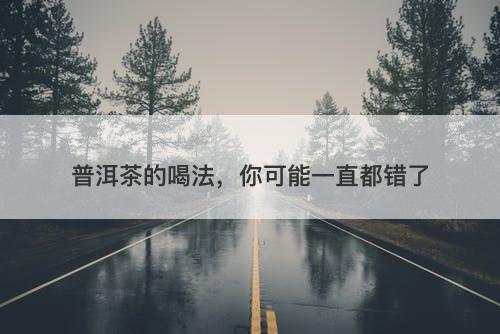 普洱茶的喝法，你可能一直都错了
