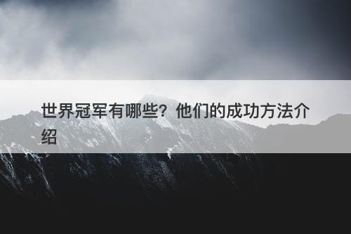 世界冠军有哪些？他们的成功方法介绍