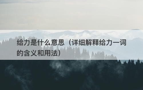 给力是什么意思（详细解释给力一词的含义和用法）