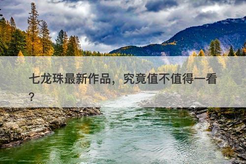 七龙珠最新作品，究竟值不值得一看？-图1