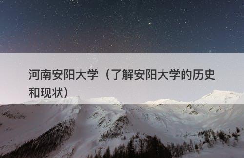 河南安阳大学（了解安阳大学的历史和现状）-图1