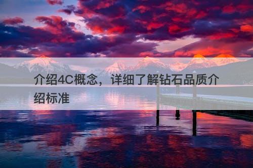 介绍4C概念，详细了解钻石品质介绍标准-图1