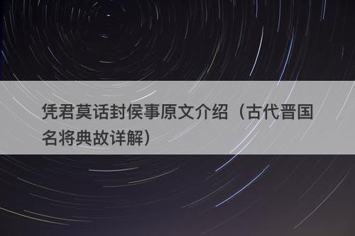 凭君莫话封侯事原文介绍（古代晋国名将典故详解）-图1