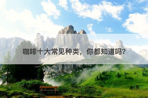 咖啡十大常见种类，你都知道吗？-图1