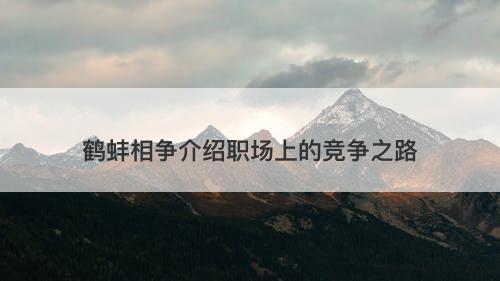 鹤蚌相争介绍职场上的竞争之路-图1