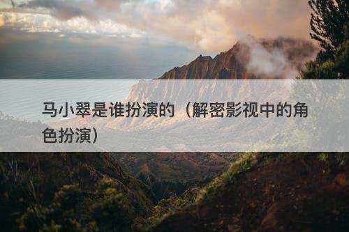 马小翠是谁扮演的（解密影视中的角色扮演）