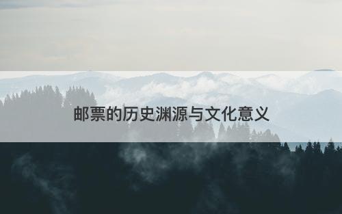 邮票的历史渊源与文化意义