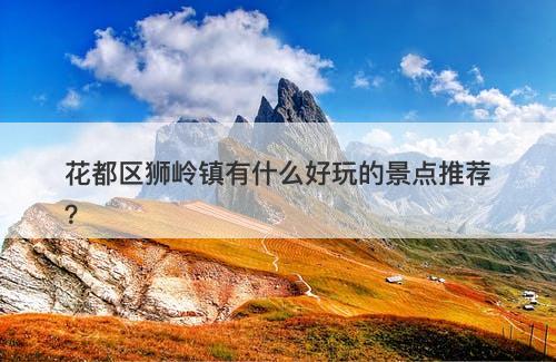 花都区狮岭镇有什么好玩的景点推荐？