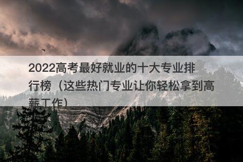2022高考最好就业的十大专业排行榜（这些热门专业让你轻松拿到高薪工作）-图1