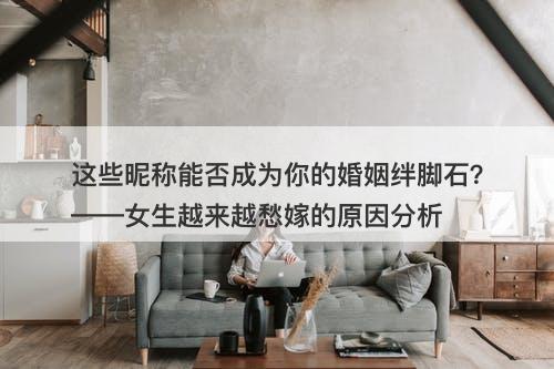 这些昵称能否成为你的婚姻绊脚石？——女生越来越愁嫁的原因分析-图1