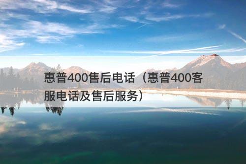 惠普400售后电话（惠普400客服电话及售后服务）