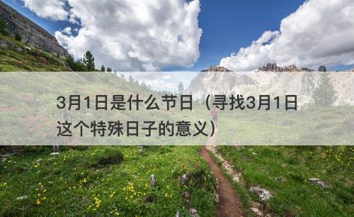 3月1日是什么节日（寻找3月1日这个特殊日子的意义）