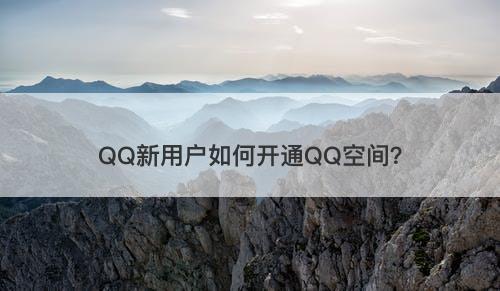 QQ新用户如何开通QQ空间？
