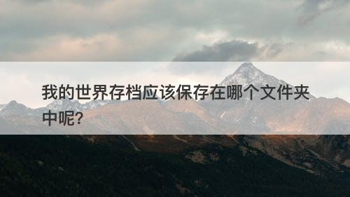 我的世界存档应该保存在哪个文件夹中呢？
