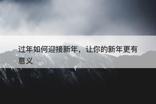 过年如何迎接新年，让你的新年更有意义