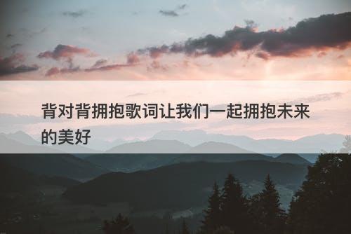 背对背拥抱歌词让我们一起拥抱未来的美好