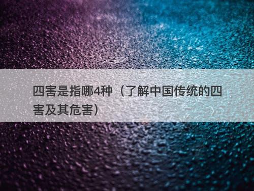 四害是指哪4种（了解中国传统的四害及其危害）