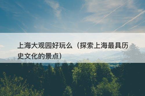 上海大观园好玩么（探索上海最具历史文化的景点）