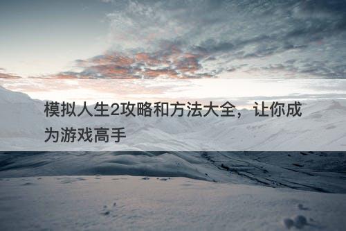模拟人生2攻略和方法大全，让你成为游戏高手