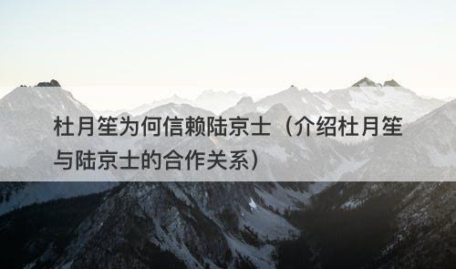 杜月笙为何信赖陆京士（介绍杜月笙与陆京士的合作关系）