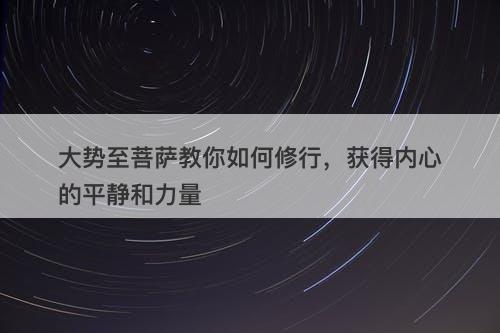 大势至菩萨教你如何修行，获得内心的平静和力量
