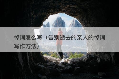 悼词怎么写（告别逝去的亲人的悼词写作方法）