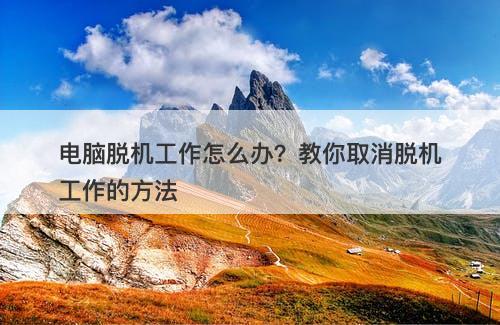 电脑脱机工作怎么办？教你取消脱机工作的方法