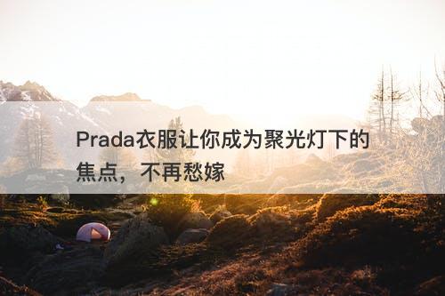 Prada衣服让你成为聚光灯下的焦点，不再愁嫁